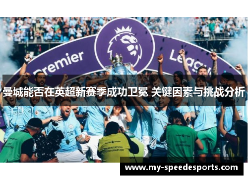 曼城能否在英超新赛季成功卫冕 关键因素与挑战分析