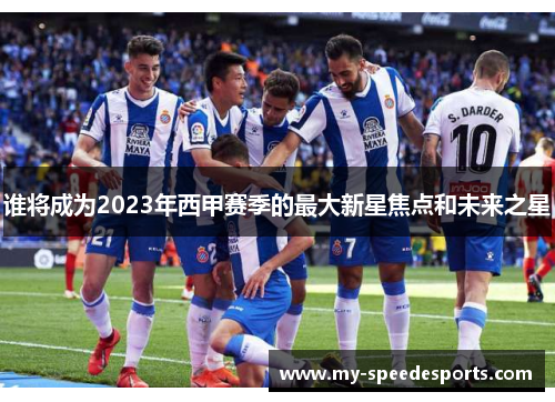 谁将成为2023年西甲赛季的最大新星焦点和未来之星