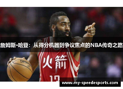 詹姆斯·哈登：从得分机器到争议焦点的NBA传奇之路
