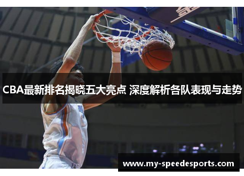 CBA最新排名揭晓五大亮点 深度解析各队表现与走势