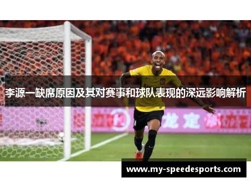 李源一缺席原因及其对赛事和球队表现的深远影响解析
