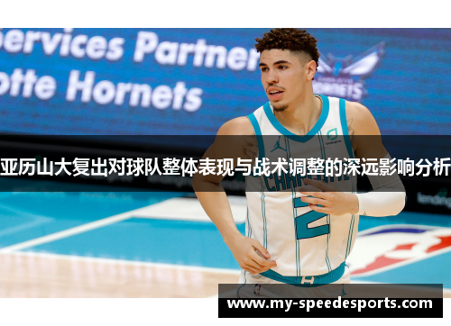 亚历山大复出对球队整体表现与战术调整的深远影响分析