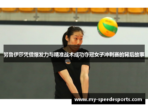 努鲁伊莎凭借爆发力与精准战术成功夺冠女子冲刺赛的背后故事