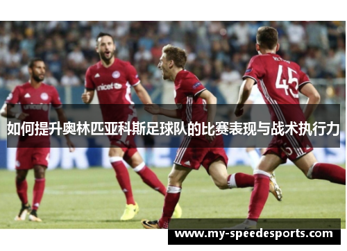 如何提升奥林匹亚科斯足球队的比赛表现与战术执行力