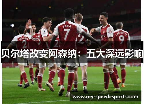 贝尔塔改变阿森纳：五大深远影响