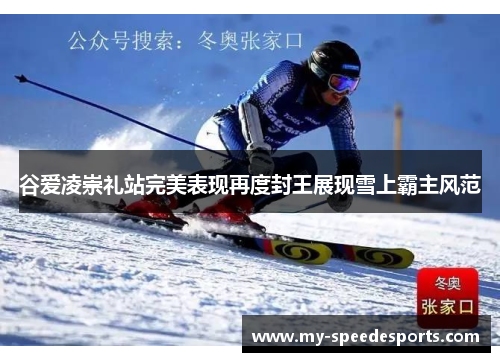 谷爱凌崇礼站完美表现再度封王展现雪上霸主风范