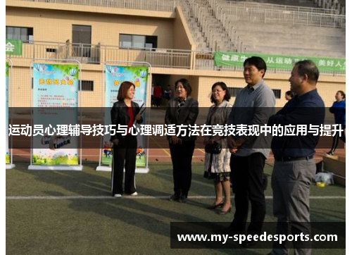 运动员心理辅导技巧与心理调适方法在竞技表现中的应用与提升
