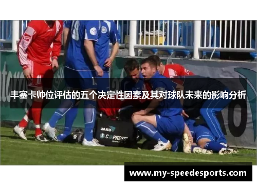 丰塞卡帅位评估的五个决定性因素及其对球队未来的影响分析