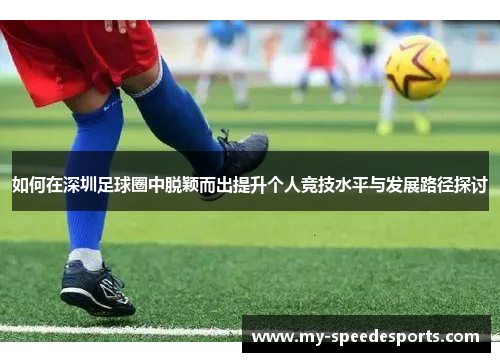 如何在深圳足球圈中脱颖而出提升个人竞技水平与发展路径探讨
