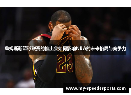詹姆斯新篮球联赛的推出会如何影响NBA的未来格局与竞争力