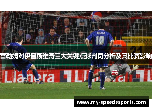 富勒姆对伊普斯维奇三大关键点球判罚分析及其比赛影响