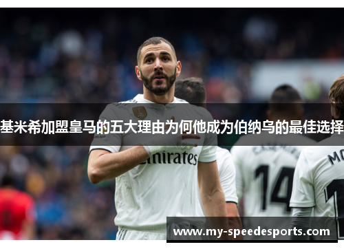 基米希加盟皇马的五大理由为何他成为伯纳乌的最佳选择