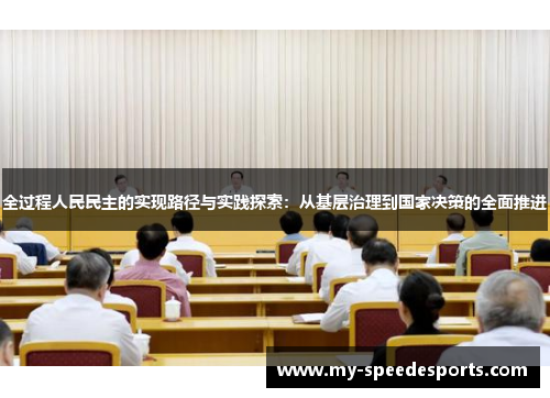全过程人民民主的实现路径与实践探索：从基层治理到国家决策的全面推进
