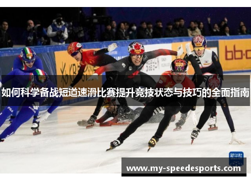 如何科学备战短道速滑比赛提升竞技状态与技巧的全面指南