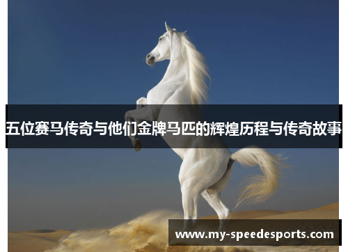 五位赛马传奇与他们金牌马匹的辉煌历程与传奇故事