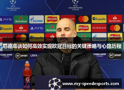 厄德高谈如何高效实现欧冠目标的关键策略与心路历程