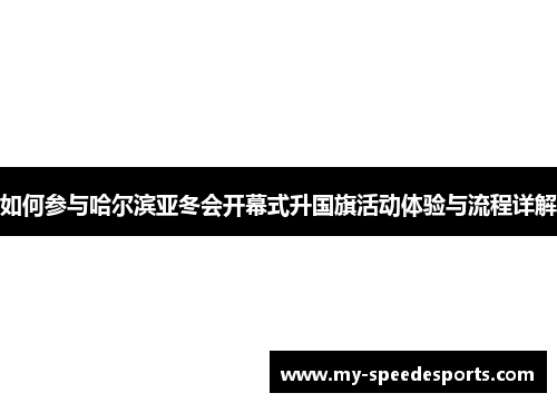 如何参与哈尔滨亚冬会开幕式升国旗活动体验与流程详解