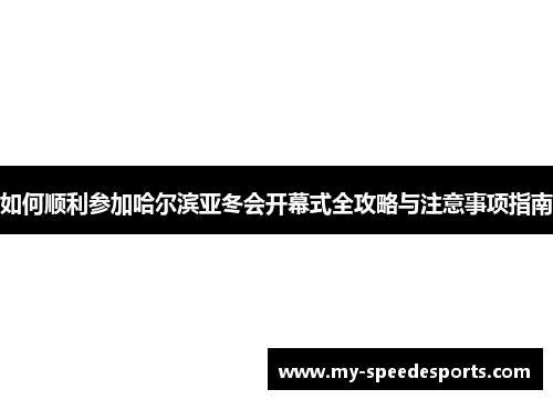 如何顺利参加哈尔滨亚冬会开幕式全攻略与注意事项指南