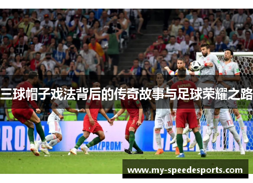 三球帽子戏法背后的传奇故事与足球荣耀之路