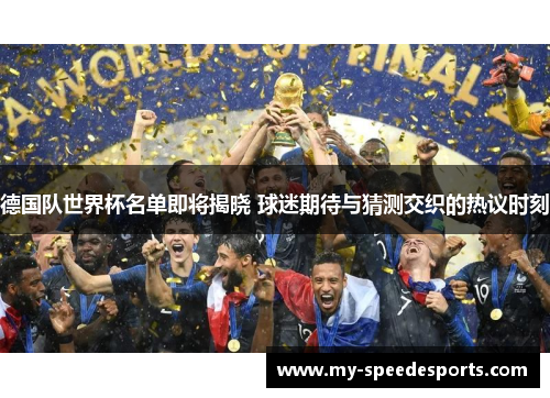 德国队世界杯名单即将揭晓 球迷期待与猜测交织的热议时刻