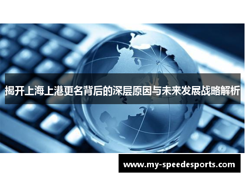 揭开上海上港更名背后的深层原因与未来发展战略解析