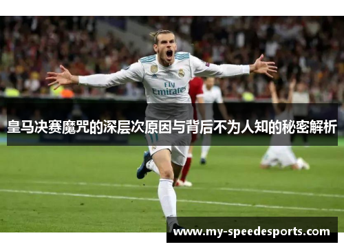 皇马决赛魔咒的深层次原因与背后不为人知的秘密解析