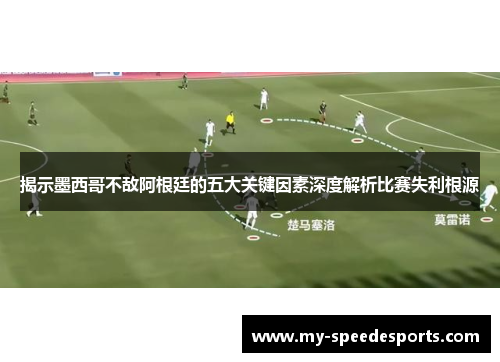 揭示墨西哥不敌阿根廷的五大关键因素深度解析比赛失利根源