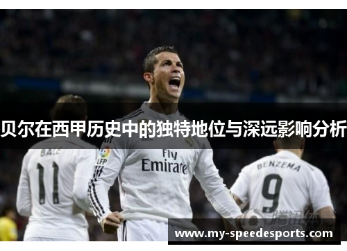 贝尔在西甲历史中的独特地位与深远影响分析 贝尔在西甲历史中的独特地位与深远影响分析