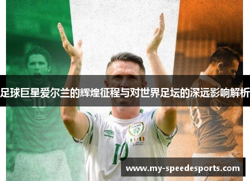 足球巨星爱尔兰的辉煌征程与对世界足坛的深远影响解析 足球巨星爱尔兰的辉煌征程与对世界足坛的深远影响解析