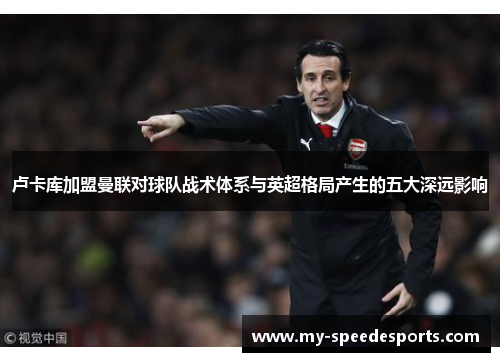 卢卡库加盟曼联对球队战术体系与英超格局产生的五大深远影响
