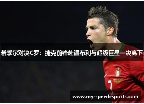 希季尔对决C罗：捷克前锋赴温布利与超级巨星一决高下