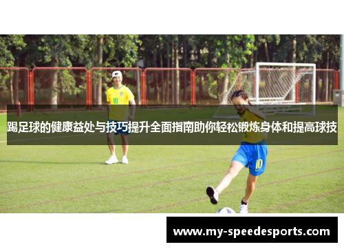 踢足球的健康益处与技巧提升全面指南助你轻松锻炼身体和提高球技