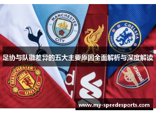 足协与队徽差异的五大主要原因全面解析与深度解读 足协与队徽差异的五大主要原因全面解析与深度解读