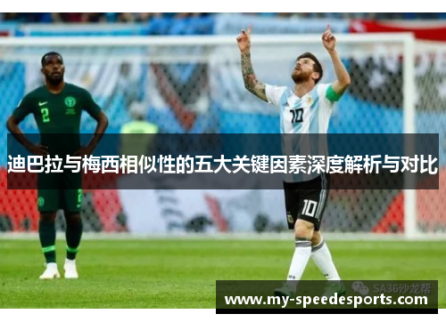 迪巴拉与梅西相似性的五大关键因素深度解析与对比 迪巴拉与梅西相似性的五大关键因素深度解析与对比