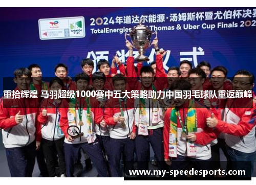 重拾辉煌 马羽超级1000赛中五大策略助力中国羽毛球队重返巅峰