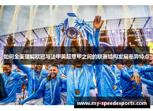如何全面理解欧冠与法甲英超意甲之间的联赛结构发展差异特点 如何全面理解欧冠与法甲英超意甲之间的联赛结构发展差异特点