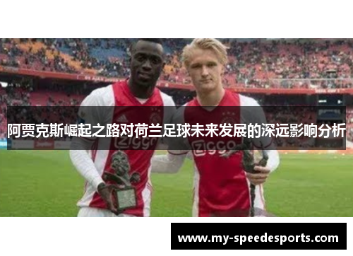 阿贾克斯崛起之路对荷兰足球未来发展的深远影响分析