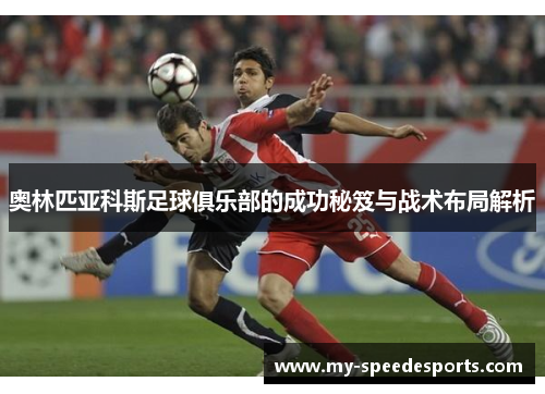 奥林匹亚科斯足球俱乐部的成功秘笈与战术布局解析 奥林匹亚科斯足球俱乐部的成功秘笈与战术布局解析